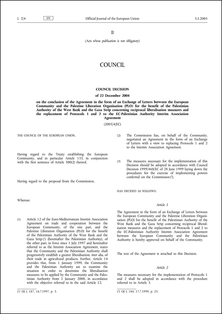 2005/4/EC: Council Decision of 22 December 2004 on the conclusion of the Agreement in the form of an Exchange of Letters between the European Community and the Palestine Liberation Organisation (PLO) for the benefit of the Palestinian Authority of the West Bank and the Gaza Strip concerning reciprocal liberalisation measures and the replacement of Protocols 1 and 2 to the EC-Palestinian Authority Interim Association Agreement